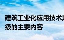 建筑工业化应用技术是推动传统建筑业转型升级的主要内容