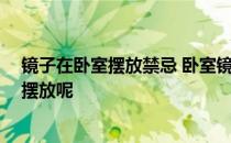 镜子在卧室摆放禁忌 卧室镜子摆放禁忌谁了解 镜子该如何摆放呢 