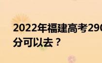 2022年福建高考290分可以报哪些高校290分可以去？