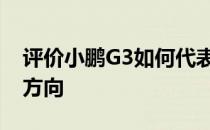 评价小鹏G3如何代表中国新能源汽车的发展方向