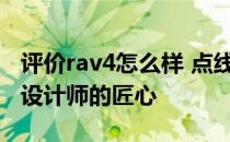 评价rav4怎么样 点线造型结构的疏密 凸显了设计师的匠心