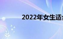 2022年女生适合学什么专业？