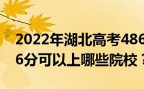 2022年湖北高考486分可以报哪些大学？486分可以上哪些院校？