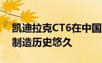 凯迪拉克CT6在中国是上海通用的合资企业 制造历史悠久