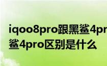 iqoo8pro跟黑鲨4pro哪个好 iqoo8pro和黑鲨4pro区别是什么 