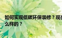 如何实现低碳环保装修？现在很流行的真正的低碳装修是什么样的？