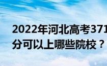 2022年河北高考371分可以报哪些大学 371分可以上哪些院校？