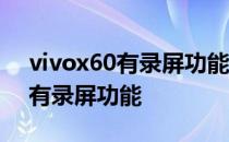 vivox60有录屏功能吗在哪里 vivox60有没有录屏功能 