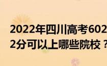 2022年四川高考602分可以报考哪些大学 602分可以上哪些院校？