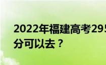 2022年福建高考295分可以报哪些高校295分可以去？