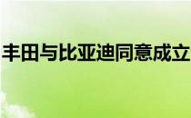 丰田与比亚迪同意成立合资公司研发电动汽车