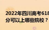 2022年四川高考618分可以报哪些大学 618分可以上哪些院校？