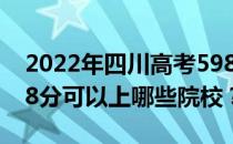 2022年四川高考598分可以报哪些大学？598分可以上哪些院校？