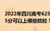 2022年四川高考625分可以报考哪些大学 625分可以上哪些院校？