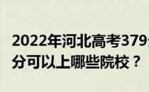 2022年河北高考379分可以报哪些大学？379分可以上哪些院校？