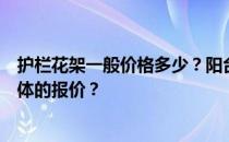 护栏花架一般价格多少？阳台护栏花架价格多少？什么是具体的报价？