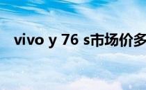 vivo y 76 s市场价多少 vivoY76s多少钱 