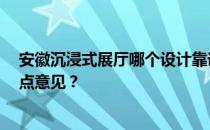 安徽沉浸式展厅哪个设计靠谱 安徽展厅哪个设计强 谁能给点意见？