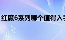 红魔6系列哪个值得入手 红魔6系列怎么选择 