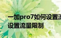 一加pro7如何设置流量限制 一加9Pro怎么设置流量限制 