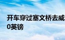 开车穿过塞文桥去威尔士的司机需要支付5.60英镑