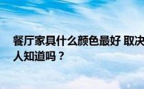 餐厅家具什么颜色最好 取决于餐厅家具的颜色如何搭配 有人知道吗？