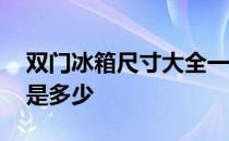 双门冰箱尺寸大全一览表 双门冰箱什么价格是多少 