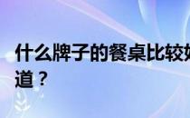 什么牌子的餐桌比较好？什么牌子的餐桌好知道？