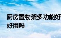 厨房置物架多功能好用吗 我想问厨房置物架好用吗 