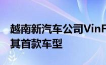 越南新汽车公司VinFast将在巴黎车展上推出其首款车型