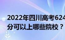 2022年四川高考624分可以报哪些大学 624分可以上哪些院校？