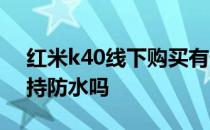 红米k40线下购买有什么活动吗 红米K40支持防水吗 