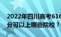 2022年四川高考616分可以报哪些大学 616分可以上哪些院校？