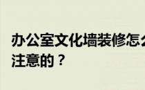 办公室文化墙装修怎么做才合适？有什么值得注意的？