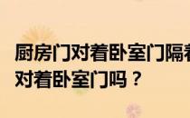 厨房门对着卧室门隔着餐厅吗？我想问厨房门对着卧室门吗？