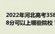 2022年河北高考358分可以报哪些大学？358分可以上哪些院校？