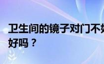 卫生间的镜子对门不好吗？卫生间的镜子对门好吗？