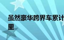 虽然豪华跨界车累计行驶里程超过12000英里