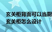 玄关柜背面可以当厨房墙吗 谁能告诉我厨房玄关柜怎么设计 