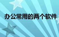 办公常用的两个软件 办公常用的几个软件 