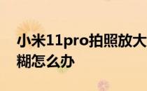 小米11pro拍照放大模糊 小米11pro拍照模糊怎么办 