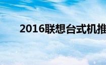 2016联想台式机推荐联想台式机报价