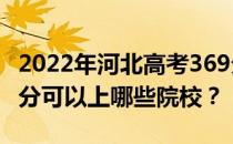 2022年河北高考369分可以报哪些大学？369分可以上哪些院校？