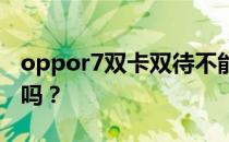 oppor7双卡双待不能用 oppor7是双卡双待吗？