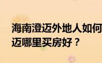 海南澄迈外地人如何买房？求神回答:海南澄迈哪里买房好？