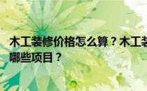 木工装修价格怎么算？木工装修价格的核算方法是什么 包括哪些项目？