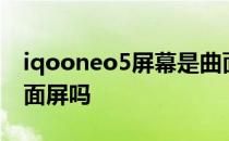 iqooneo5屏幕是曲面的吗 iQOONeo5是曲面屏吗 