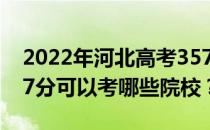 2022年河北高考357分可以考哪些大学？357分可以考哪些院校？