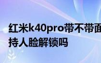 红米k40pro带不带面部解锁 红米K40Pro 支持人脸解锁吗 