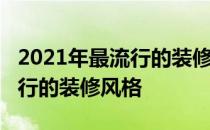 2021年最流行的装修风格简欧洲2021年最流行的装修风格